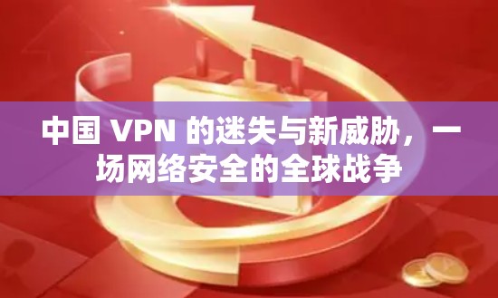 中国 VPN 的迷失与新威胁，一场网络安全的全球战争