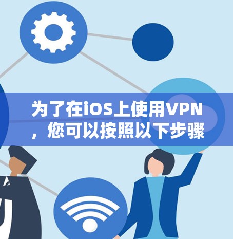 为了在iOS上使用VPN,您可以按照以下步骤操作 为了在iOS上使用VPN,您可以按照以下步骤操作