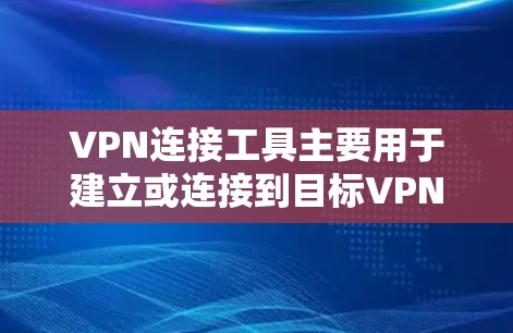 VPN连接工具主要用于建立或连接到目标VPN服务器，以下是使用VPN连接工具的步骤指南