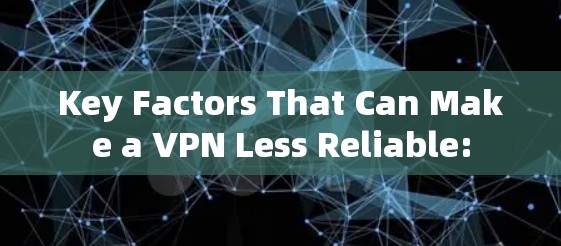 Key Factors That Can Make a VPN Less Reliable: