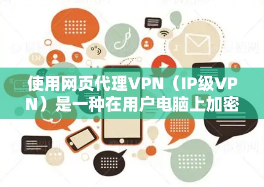 使用网页代理VPN（IP级VPN）是一种在用户电脑上加密连接到服务器的技术，避免直接连接到服务器，便于用户管理和备份。以下是详细的步骤指南