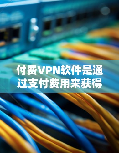 付费VPN软件是通过支付费用来获得VPN服务的工具,旨在提供安全、可靠且经济的通信渠道。以下是关于付费VPN软件的详细信息 付费VPN软件是通过支付费用来获得VPN服务的工具,旨在提供安全、可靠且经济的通信渠道。以下是关于付费VPN软件的详细信息