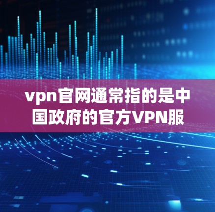 vpn官网通常指的是中国政府的官方VPN服务网站,旨在提供安全的网络连接。以下是一些关于如何注册中国官方VPN官网的步骤 vpn官网通常指的是中国政府的官方VPN服务网站,旨在提供安全的网络连接。以下是一些关于如何注册中国官方VPN官网的步骤