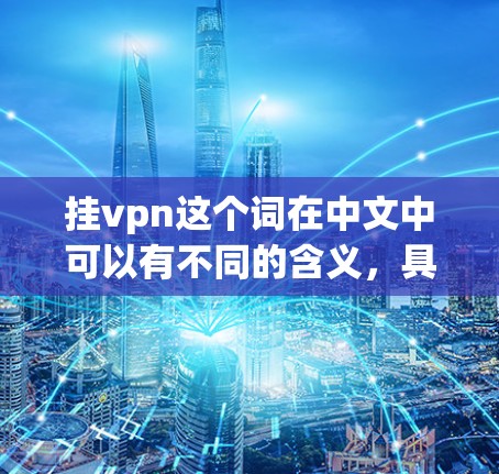 挂vpn这个词在中文中可以有不同的含义,具体取决于上下文。以下是几种可能的解释 挂vpn这个词在中文中可以有不同的含义,具体取决于上下文。以下是几种可能的解释