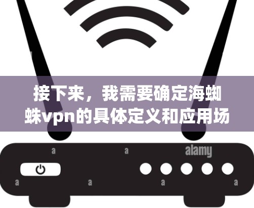 接下来,我需要确定海蜘蛛vpn的具体定义和应用场景。假设海蜘蛛vpn是一种新兴的网络通信系统,它结合了海和蜘蛛元素,可能具有以下特点 接下来,我需要确定海蜘蛛vpn的具体定义和应用场景。假设海蜘蛛vpn是一种新兴的网络通信系统,它结合了海和蜘蛛元素,可能具有以下特点