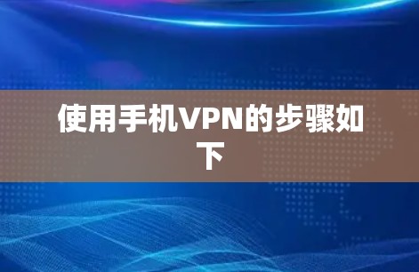 使用手机VPN的步骤如下 使用手机VPN的步骤如下