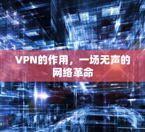 VPN的作用,一场无声的网络革命 VPN的作用,一场无声的网络革命
