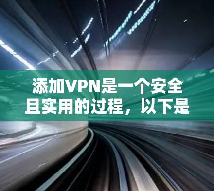 添加VPN是一个安全且实用的过程,以下是一个清晰的步骤指南 添加VPN是一个安全且实用的过程,以下是一个清晰的步骤指南