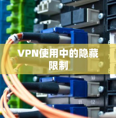 VPN使用中的隐藏限制 VPN使用中的隐藏限制