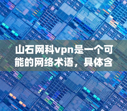 山石网科vpn是一个可能的网络术语，具体含义需要根据上下文来理解。以下是一些可能的解释