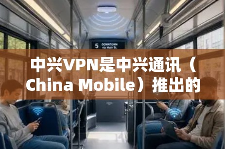 中兴VPN是中兴通讯(China Mobile)推出的网络VPN服务,旨在为用户提供VPN体验,保障网络数据安全和稳定性。以下是关于中兴VPN的详细介绍 中兴VPN是中兴通讯(China Mobile)推出的网络VPN服务,旨在为用户提供VPN体验,保障网络数据安全和稳定性。以下是关于中兴VPN的详细介绍