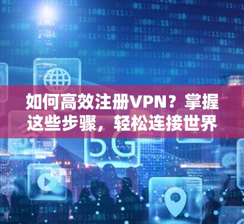 如何高效注册VPN?掌握这些步骤,轻松连接世界 如何高效注册VPN?掌握这些步骤,轻松连接世界