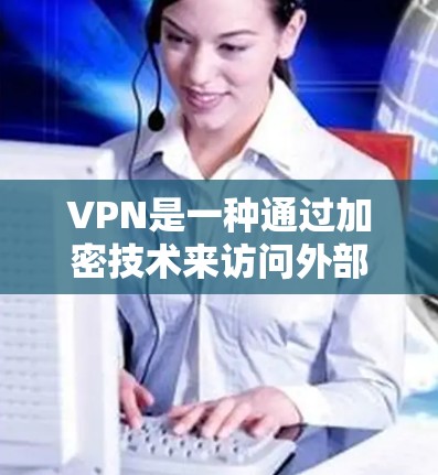 VPN是一种通过加密技术来访问外部互联网服务的网络服务,旨在保护用户的个人隐私和数据安全。以下是关于VPN的详细解析 VPN是一种通过加密技术来访问外部互联网服务的网络服务,旨在保护用户的个人隐私和数据安全。以下是关于VPN的详细解析