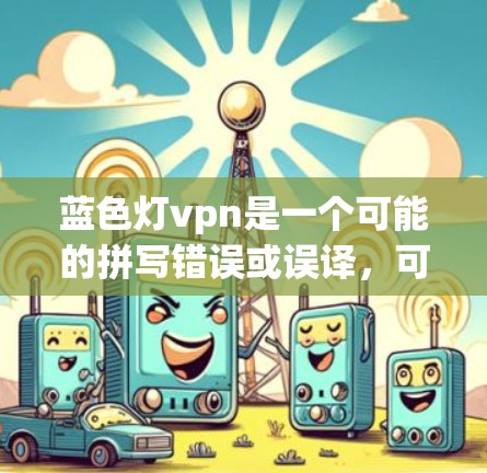 蓝色灯vpn是一个可能的拼写错误或误译，可能指的是蓝色灯饰或蓝色灯牌等含义。以下是一些可能的解释