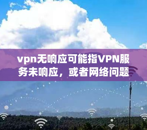 vpn无响应可能指VPN服务未响应,或者网络问题导致VPN无法正常工作。以下是可能的解释和建议 vpn无响应可能指VPN服务未响应,或者网络问题导致VPN无法正常工作。以下是可能的解释和建议