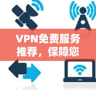 VPN免费服务推荐,保障您的数据安全与隐私 VPN免费服务推荐,保障您的数据安全与隐私