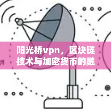 阳光桥vpn,区块链技术与加密货币的融合 阳光桥vpn,区块链技术与加密货币的融合