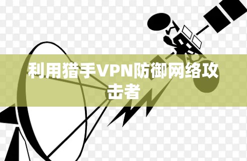 利用猎手VPN防御网络攻击者 利用猎手VPN防御网络攻击者