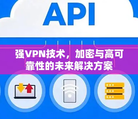 强VPN技术，加密与高可靠性的未来解决方案