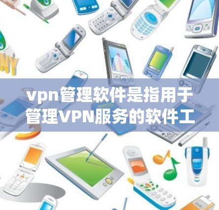 vpn管理软件是指用于管理VPN服务的软件工具,这些软件可以帮助用户配置、管理、管理和监控 VPN 客户端的设置。以下是几款常见的VPN管理软件及其功能 vpn管理软件是指用于管理VPN服务的软件工具,这些软件可以帮助用户配置、管理、管理和监控 VPN 客户端的设置。以下是几款常见的VPN管理软件及其功能