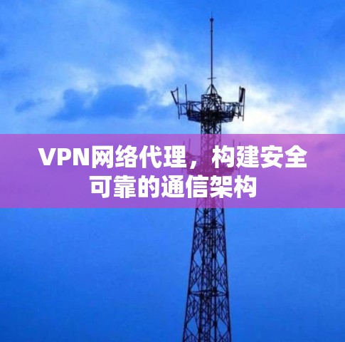 VPN网络代理，构建安全可靠的通信架构