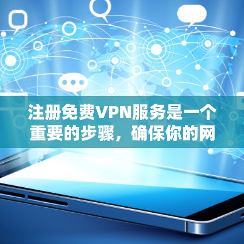 注册免费VPN服务是一个重要的步骤，确保你的网络安全和隐私。以下是一个步骤指南
