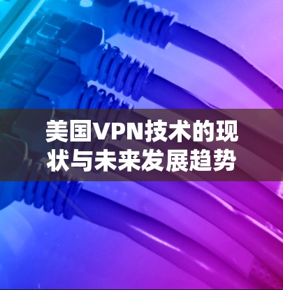 美国VPN技术的现状与未来发展趋势