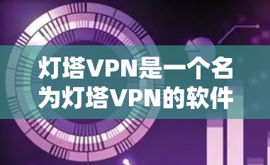 灯塔VPN是一个名为灯塔VPN的软件名称，可能指的是某个特定的软件下载。由于名称模糊，无法准确提供下载链接。通常，用户会通过可信的下载网站或软件商店下载软件，以确保安全性和合规性