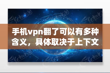 手机vpn翻了可以有多种含义,具体取决于上下文的理解 手机vpn翻了可以有多种含义,具体取决于上下文的理解
