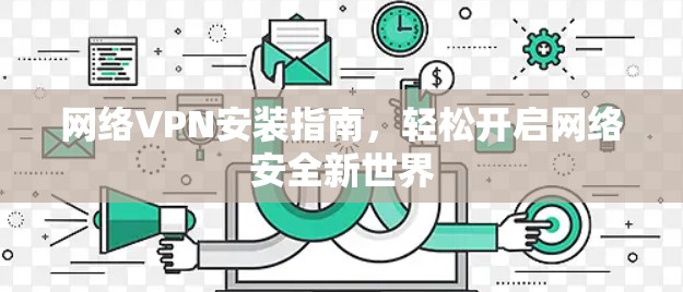 网络VPN安装指南,轻松开启网络安全新世界 网络VPN安装指南,轻松开启网络安全新世界