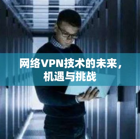 网络VPN技术的未来，机遇与挑战