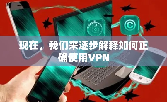 现在，我们来逐步解释如何正确使用VPN