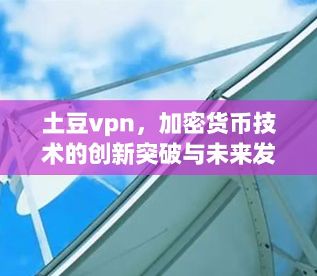 土豆vpn，加密货币技术的创新突破与未来发展
