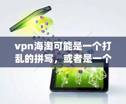 vpn海淘可能是一个打乱的拼写，或者是一个特定品牌的缩写或短语。如果你指的是VPN购物，以下是一些建议和注意事项
