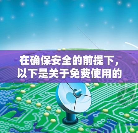 在确保安全的前提下,以下是关于免费使用的VPN的详细信息 在确保安全的前提下,以下是关于免费使用的VPN的详细信息