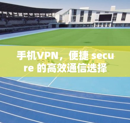 手机VPN，便捷 secure 的高效通信选择