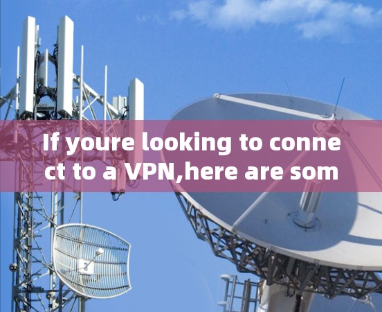If youre looking to connect to a VPN,here are some general steps: If youre looking to connect to a VPN,here are some general steps:
