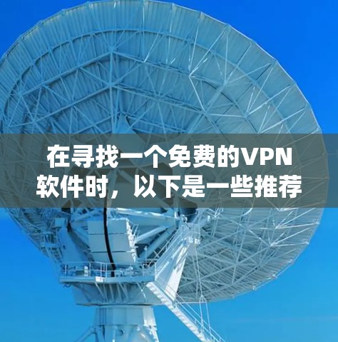 在寻找一个免费的VPN软件时，以下是一些推荐，根据你的需求和习惯进行选择
