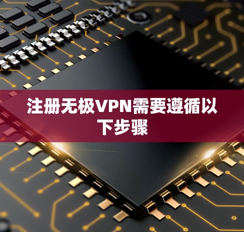 注册无极VPN需要遵循以下步骤