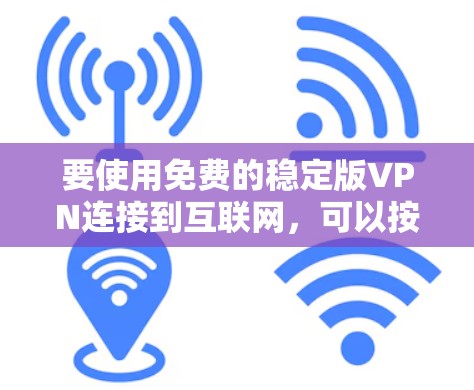 要使用免费的稳定版VPN连接到互联网，可以按照以下步骤操作