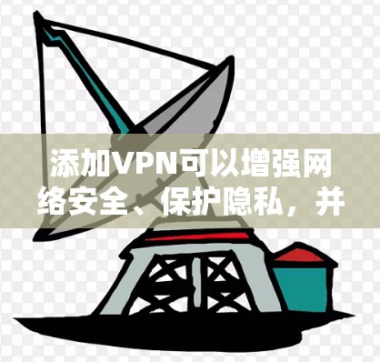 添加VPN可以增强网络安全、保护隐私，并提供访问未经公开网站的便利。以下是一个详细的步骤指南，帮助您添加VPN