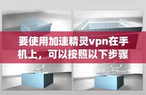 要使用加速精灵vpn在手机上，可以按照以下步骤操作