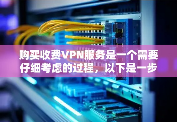 购买收费VPN服务是一个需要仔细考虑的过程，以下是一步步的建议