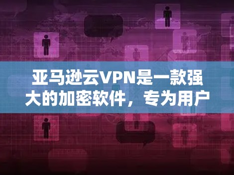 亚马逊云VPN是一款强大的加密软件,专为用户设计的,旨在提供多用户保护和自动备份功能。以下是关于亚马逊云VPN的详细信息 亚马逊云VPN是一款强大的加密软件,专为用户设计的,旨在提供多用户保护和自动备份功能。以下是关于亚马逊云VPN的详细信息