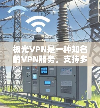 极光VPN是一种知名的VPN服务,支持多种设备,包括安卓设备。如果你想用极光VPN连接到安卓设备,可以按照以下步骤操作 极光VPN是一种知名的VPN服务,支持多种设备,包括安卓设备。如果你想用极光VPN连接到安卓设备,可以按照以下步骤操作