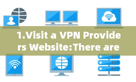 1.Visit a VPN Providers Website:There are several popular VPN providers available,such as: 1.Visit a VPN Providers Website:There are several popular VPN providers available,such as: