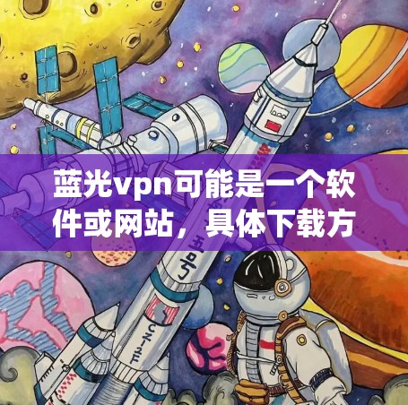 蓝光vpn可能是一个软件或网站，具体下载方式取决于其类型。以下是一个通用的下载步骤建议