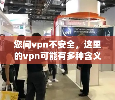您问vpn不安全，这里的vpn可能有多种含义，因此我们需要结合上下文来理解。以下是几种可能的解释