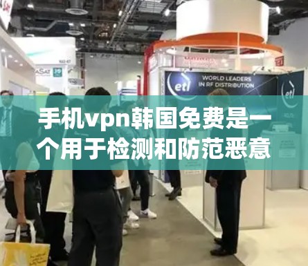 手机vpn韩国免费是一个用于检测和防范恶意软件的手机保护工具。以下是对该产品的详细分析和建议