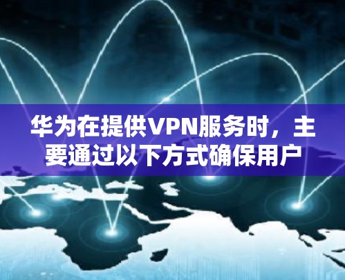 华为在提供VPN服务时，主要通过以下方式确保用户数据的安全